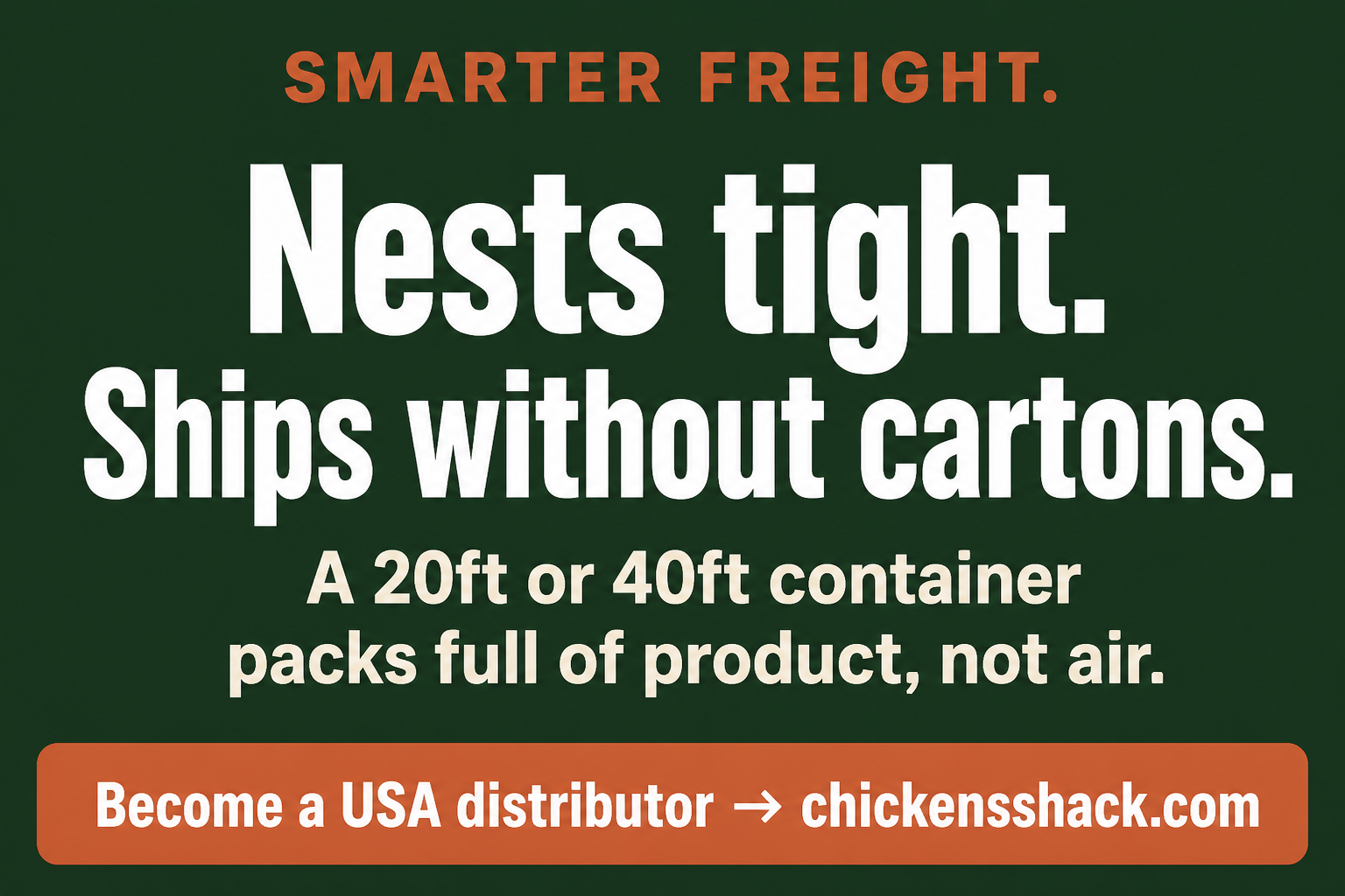 Nests tight. Ships without cartons. A 20ft or 40ft packs product, not air.